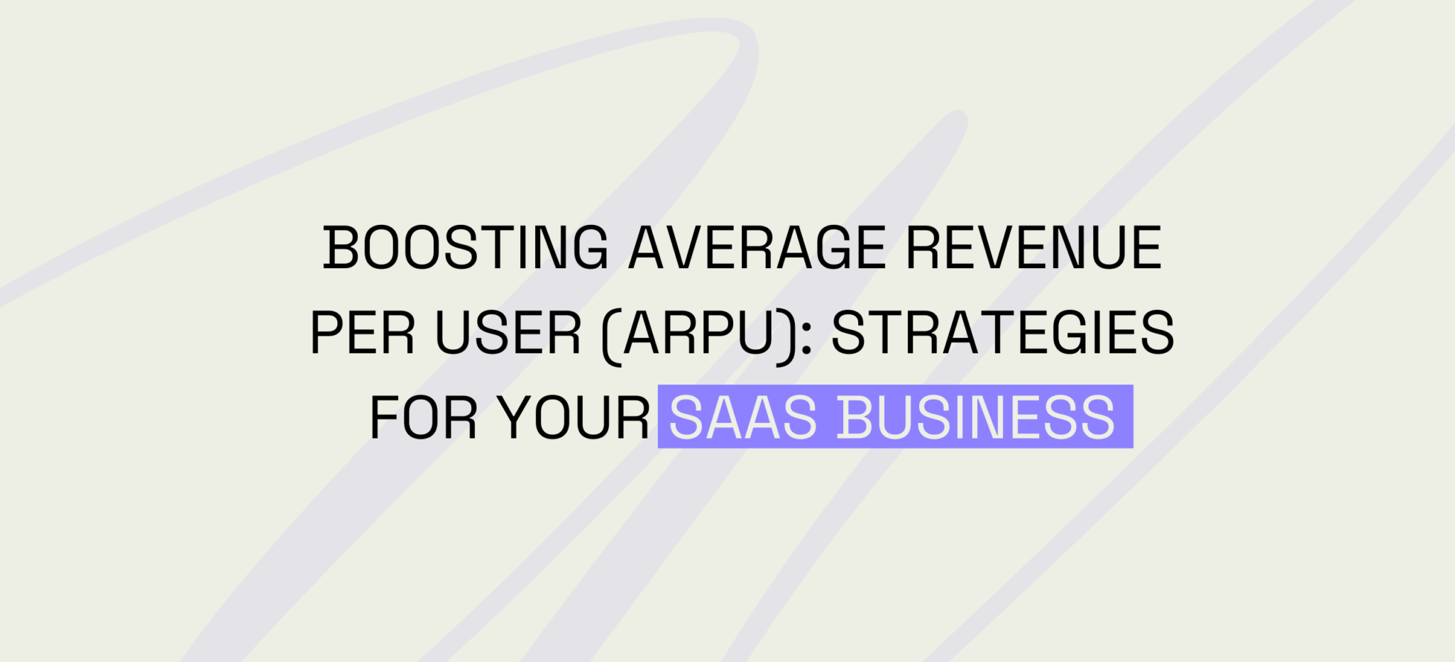 Boosting Average Revenue Per User (ARPU): Strategies for Your SaaS Business